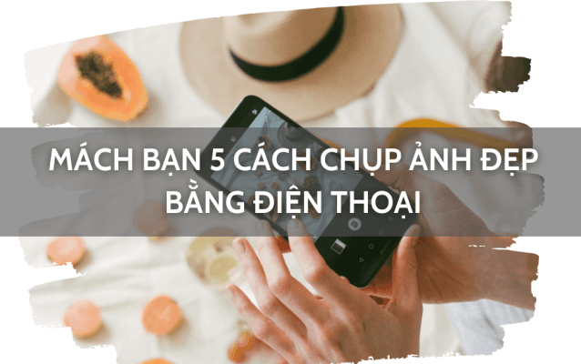 Mách bạn 5 cách để có ảnh đẹp bằng điện thoại