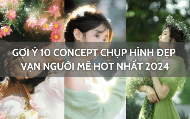 Gợi ý 10 concept chụp hình đẹp vạn người mê hot nhất 2024