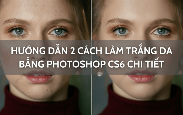 Hướng dẫn 2 cách làm trắng da bằng Photoshop cs6 chi tiết