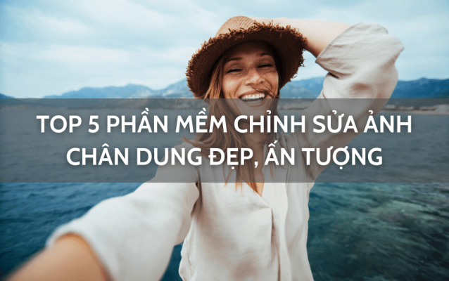 Top 5 phần mềm chỉnh sửa ảnh chân dung đẹp