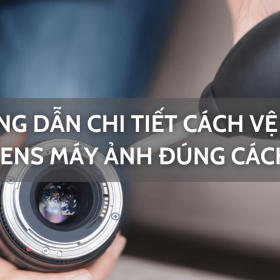 Hướng dẫn chi tiết cách vệ sinh lens máy ảnh đúng cách