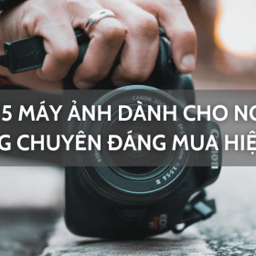 Top 5 máy ảnh dành cho người không chuyên đáng mua nhất hiện nay